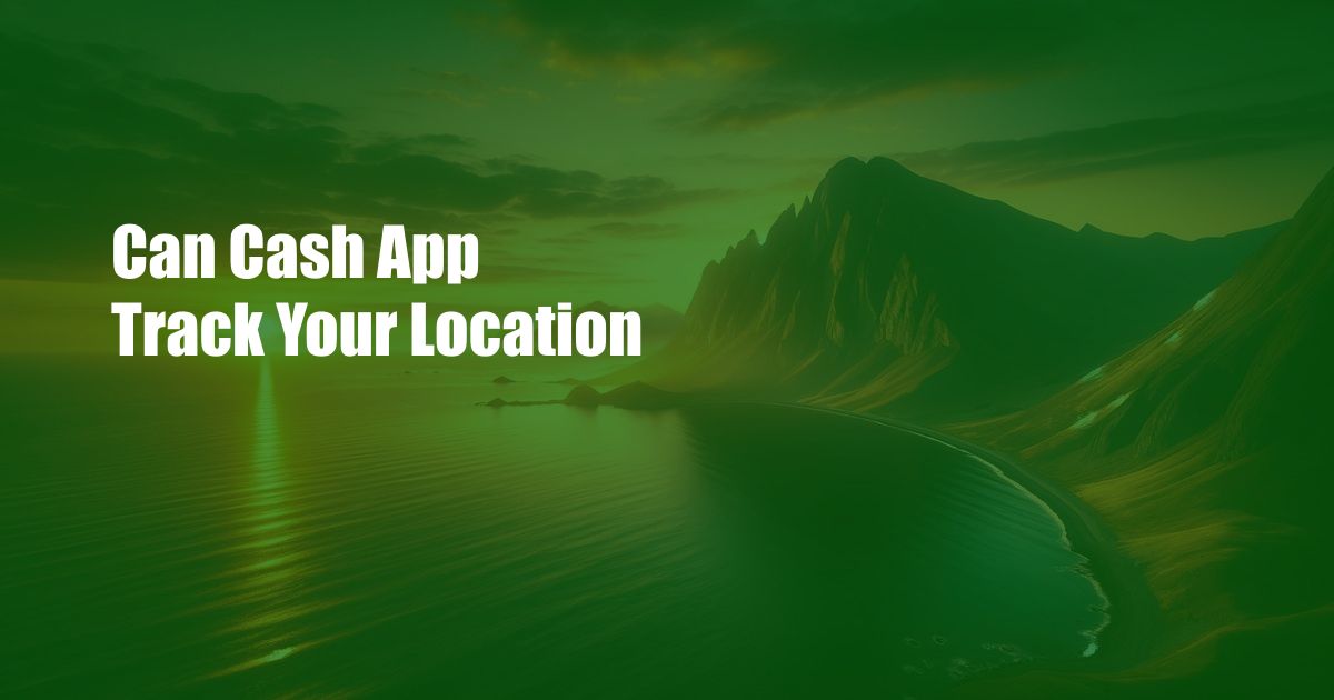 Can Cash App Track Your Location