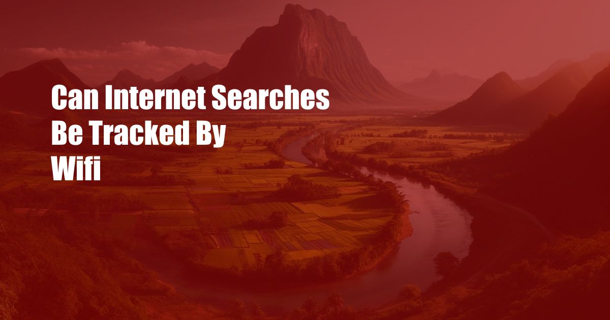 Can Internet Searches Be Tracked By Wifi