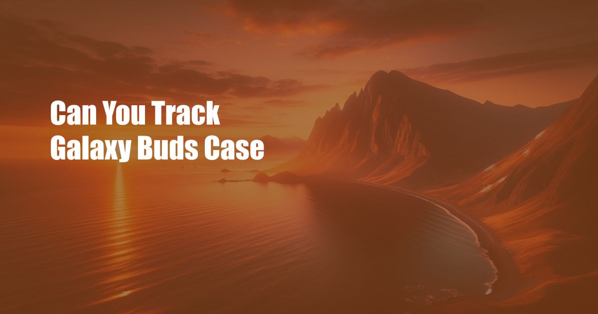 Can You Track Galaxy Buds Case