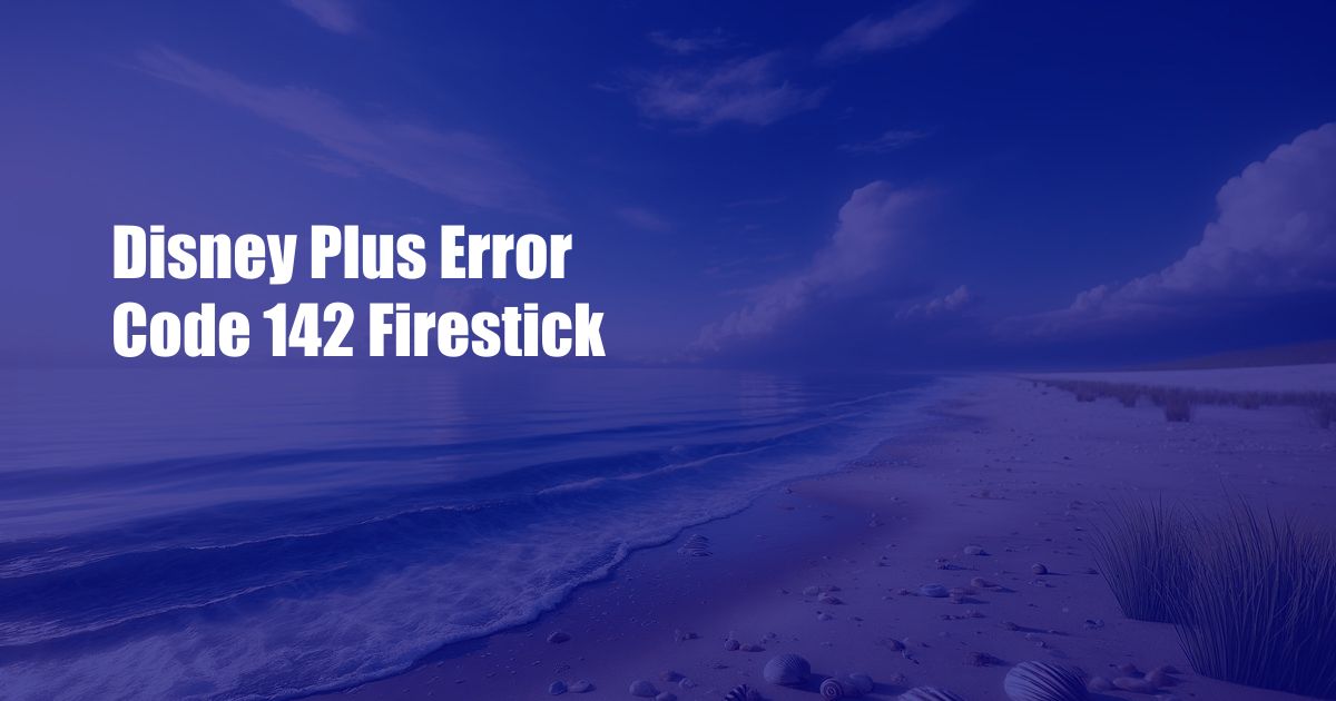 Disney Plus Error Code 142 Firestick