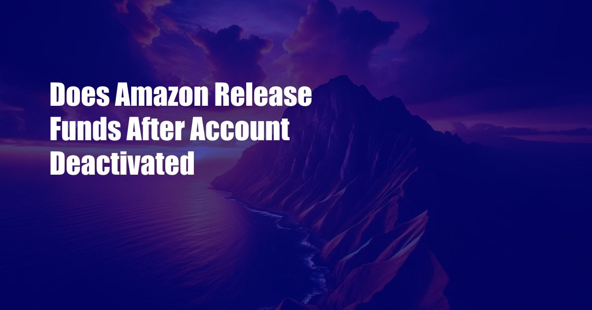 Does Amazon Release Funds After Account Deactivated