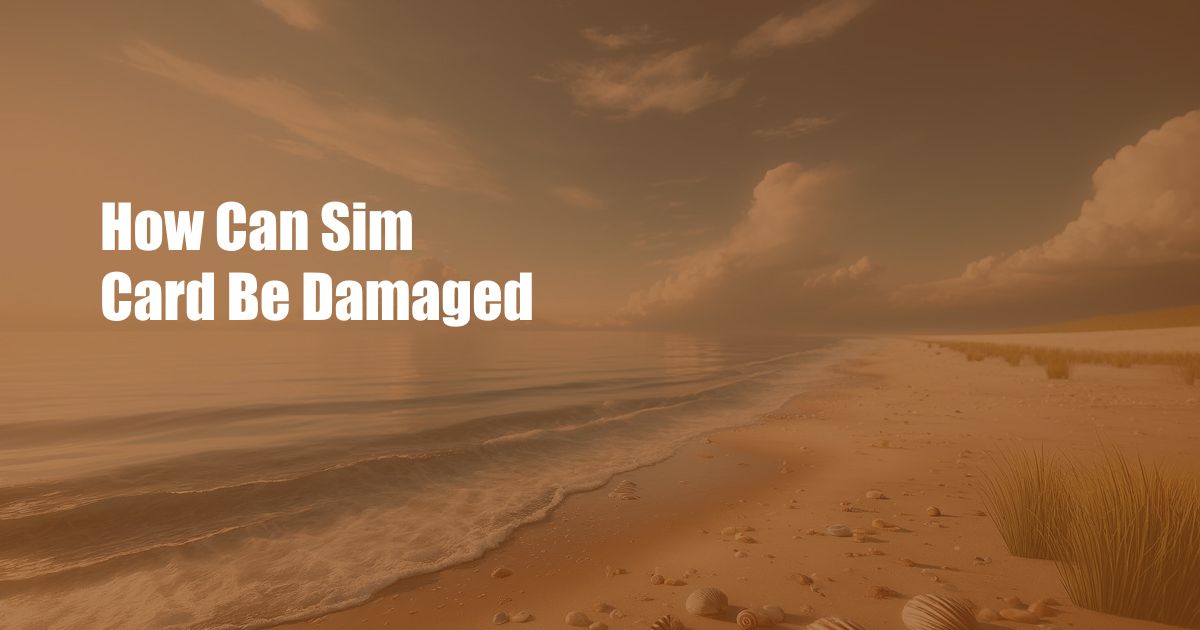 How Can Sim Card Be Damaged