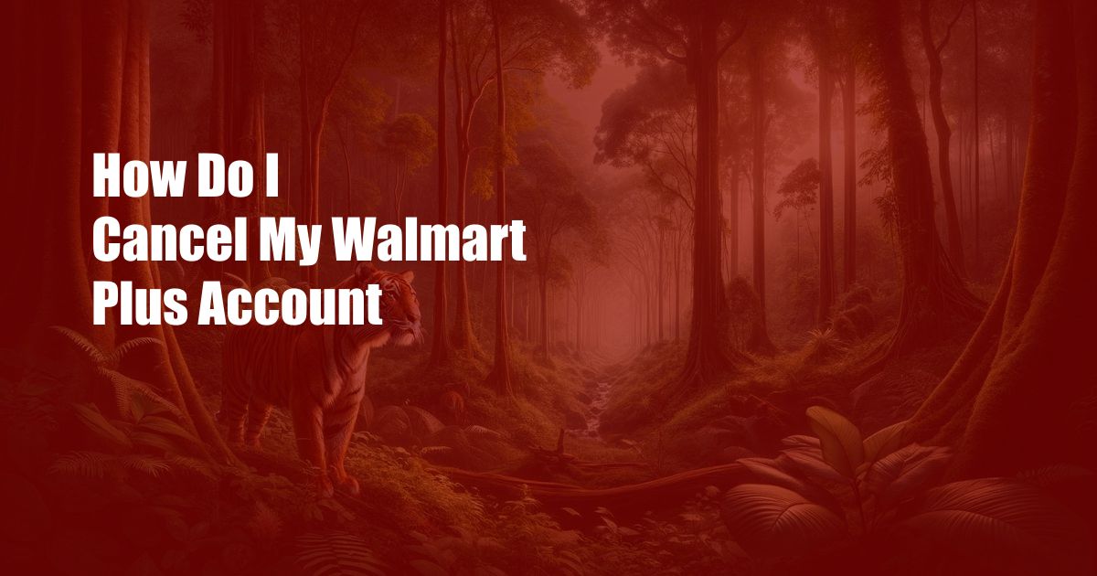 How Do I Cancel My Walmart Plus Account