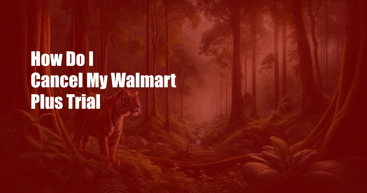 How Do I Cancel My Walmart Plus Trial