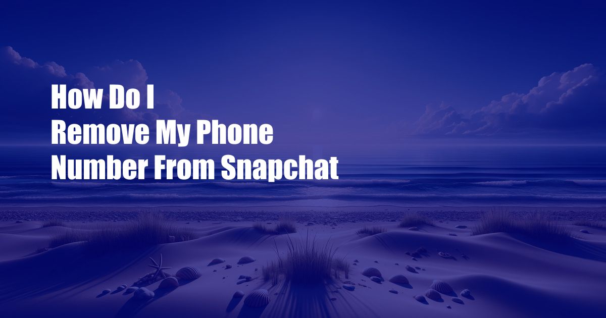 How Do I Remove My Phone Number From Snapchat