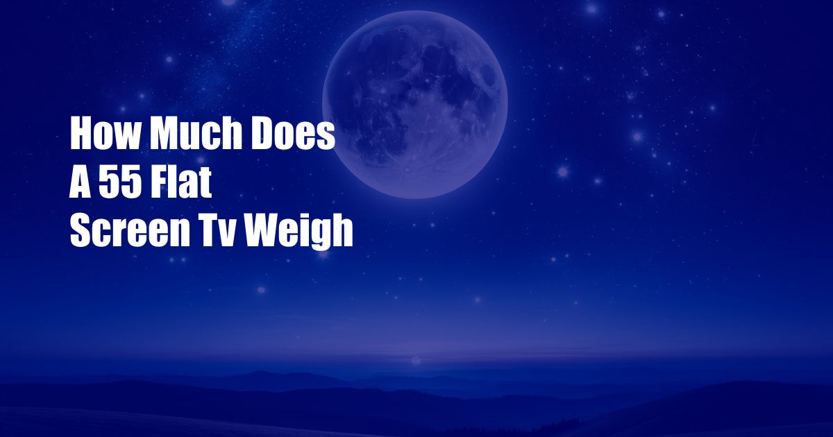 How Much Does A 55 Flat Screen Tv Weigh