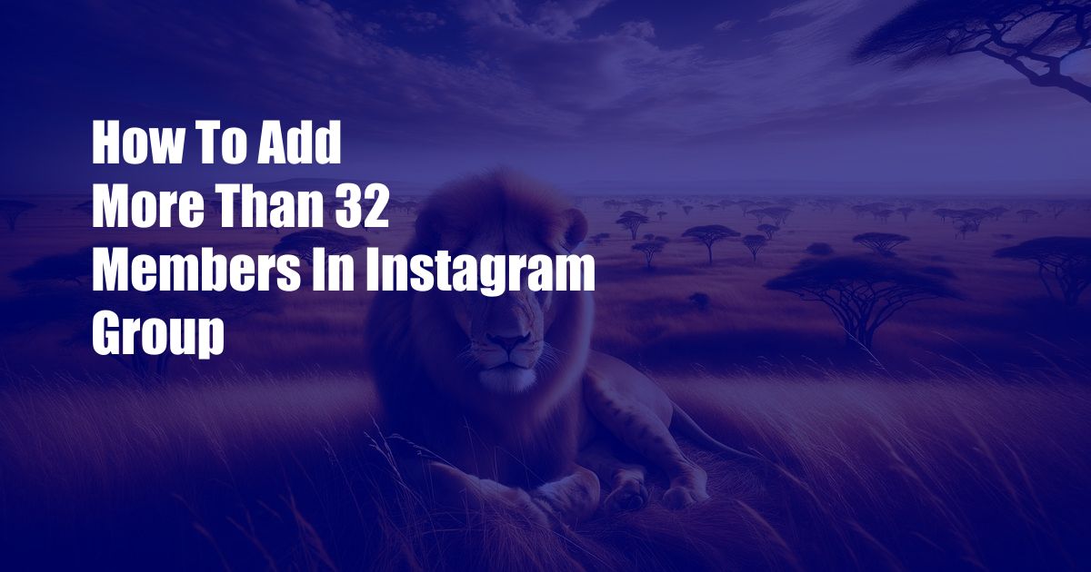How To Add More Than 32 Members In Instagram Group
