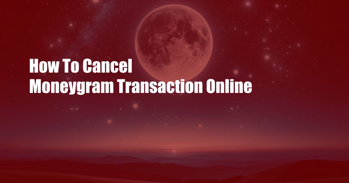 How To Cancel Moneygram Transaction Online