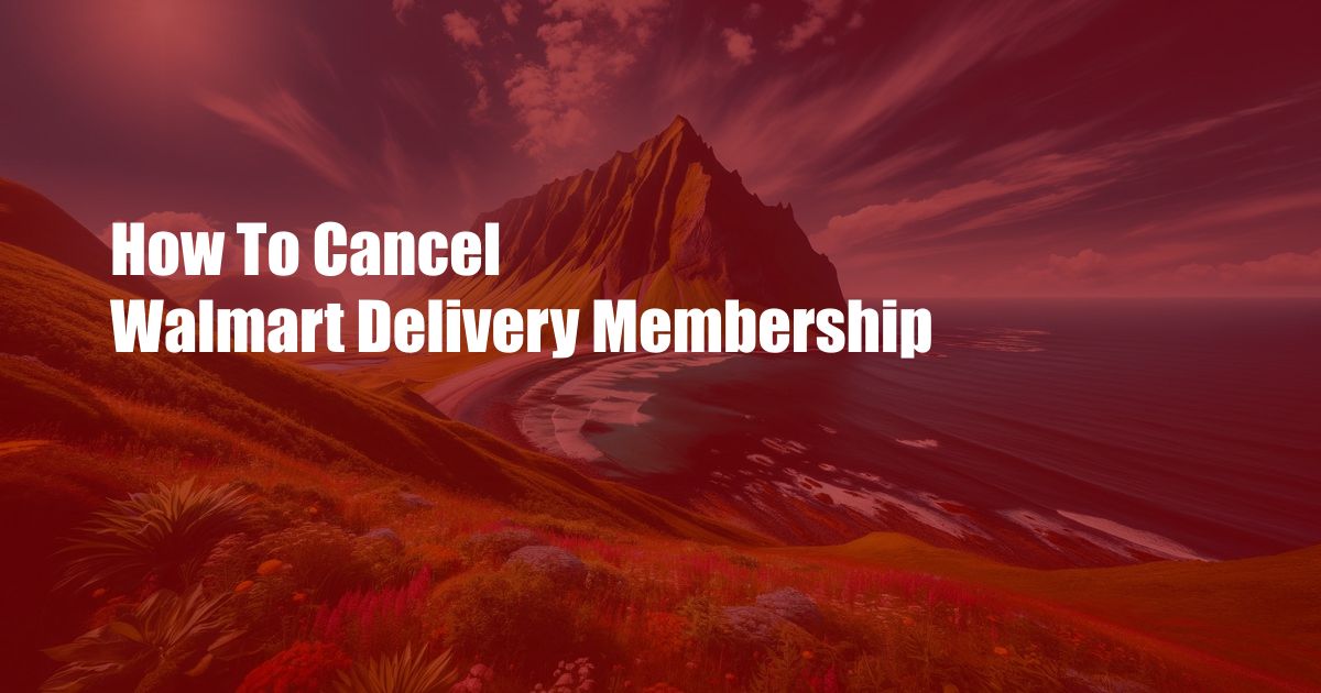How To Cancel Walmart Delivery Membership