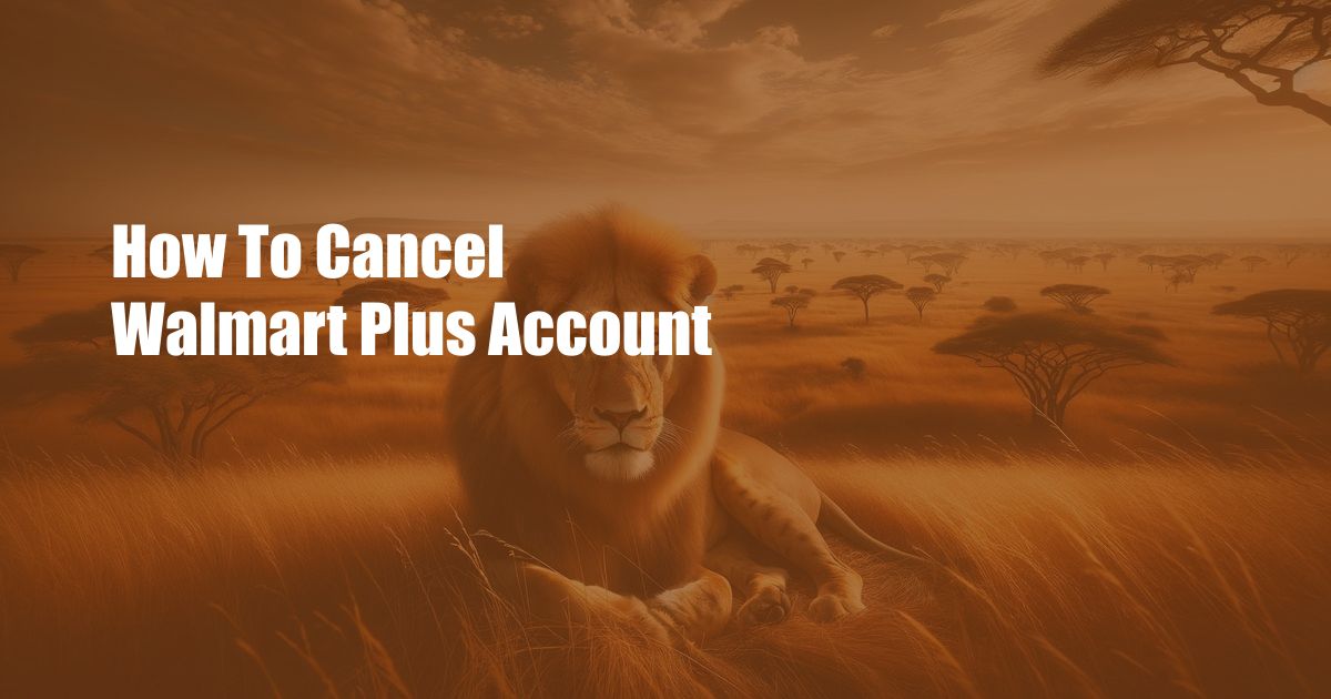 How To Cancel Walmart Plus Account