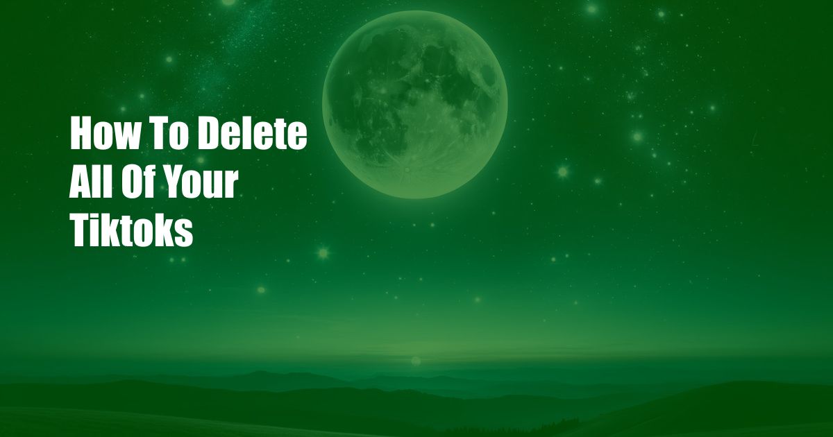 How To Delete All Of Your Tiktoks