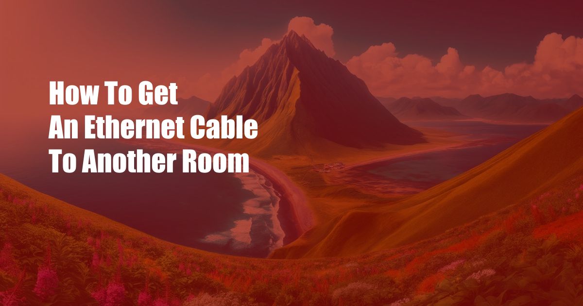 How To Get An Ethernet Cable To Another Room