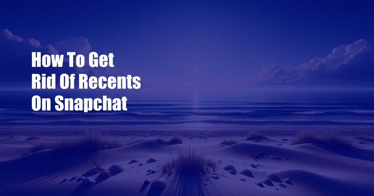 How To Get Rid Of Recents On Snapchat