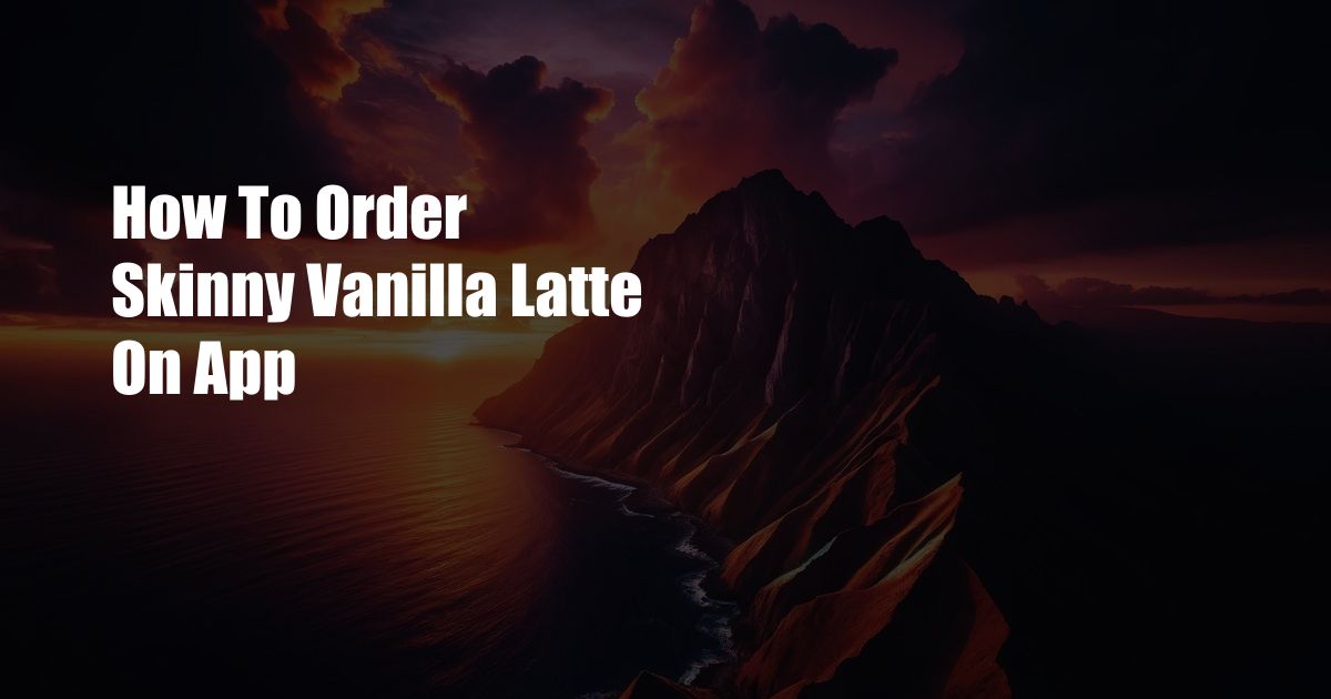 How To Order Skinny Vanilla Latte On App