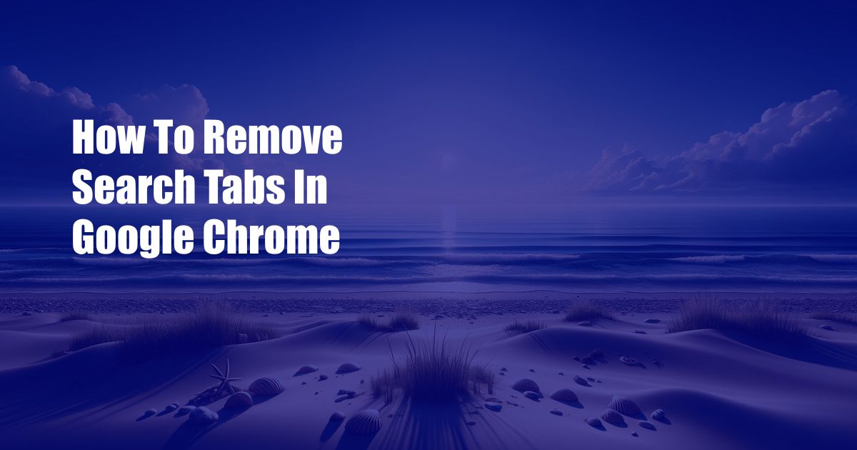 How To Remove Search Tabs In Google Chrome