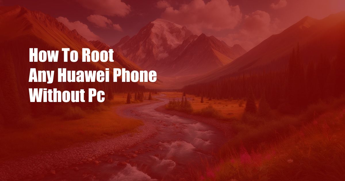 How To Root Any Huawei Phone Without Pc