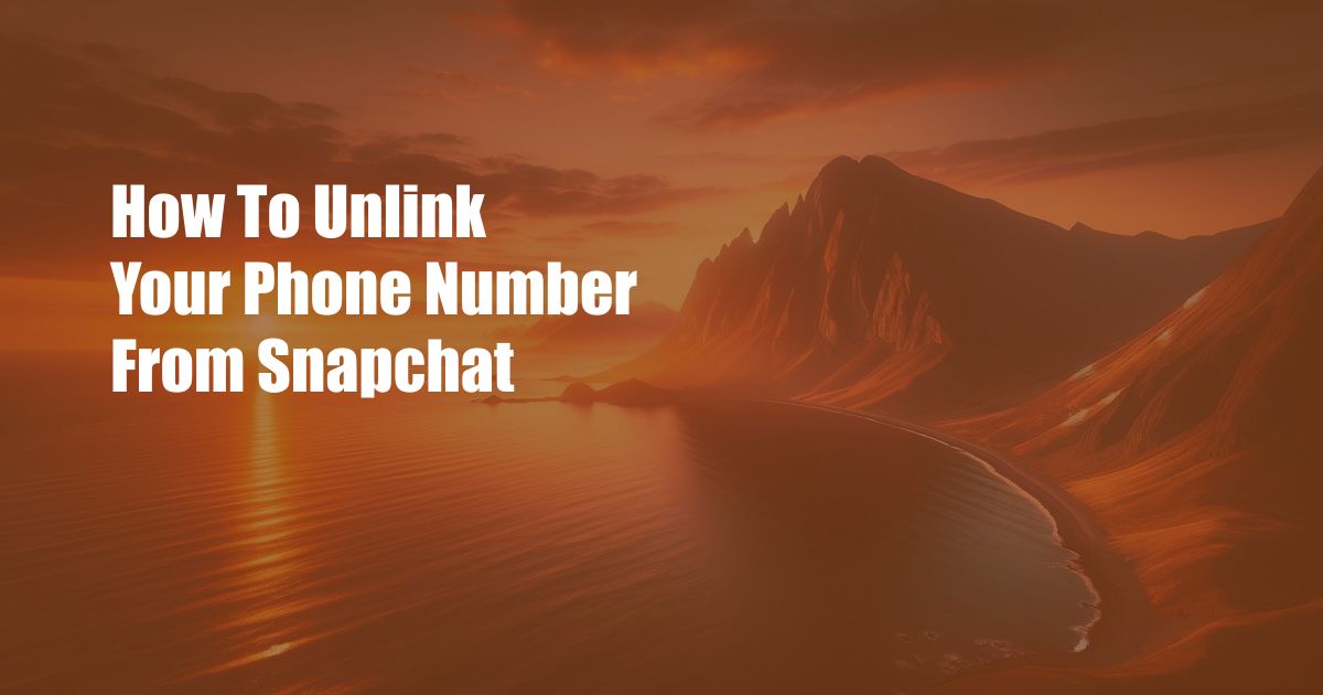How To Unlink Your Phone Number From Snapchat