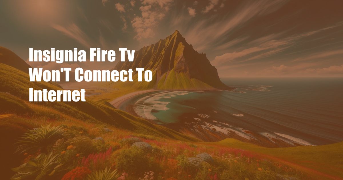 Insignia Fire Tv Won'T Connect To Internet
