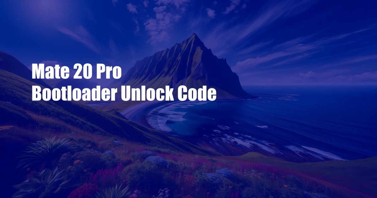 Mate 20 Pro Bootloader Unlock Code