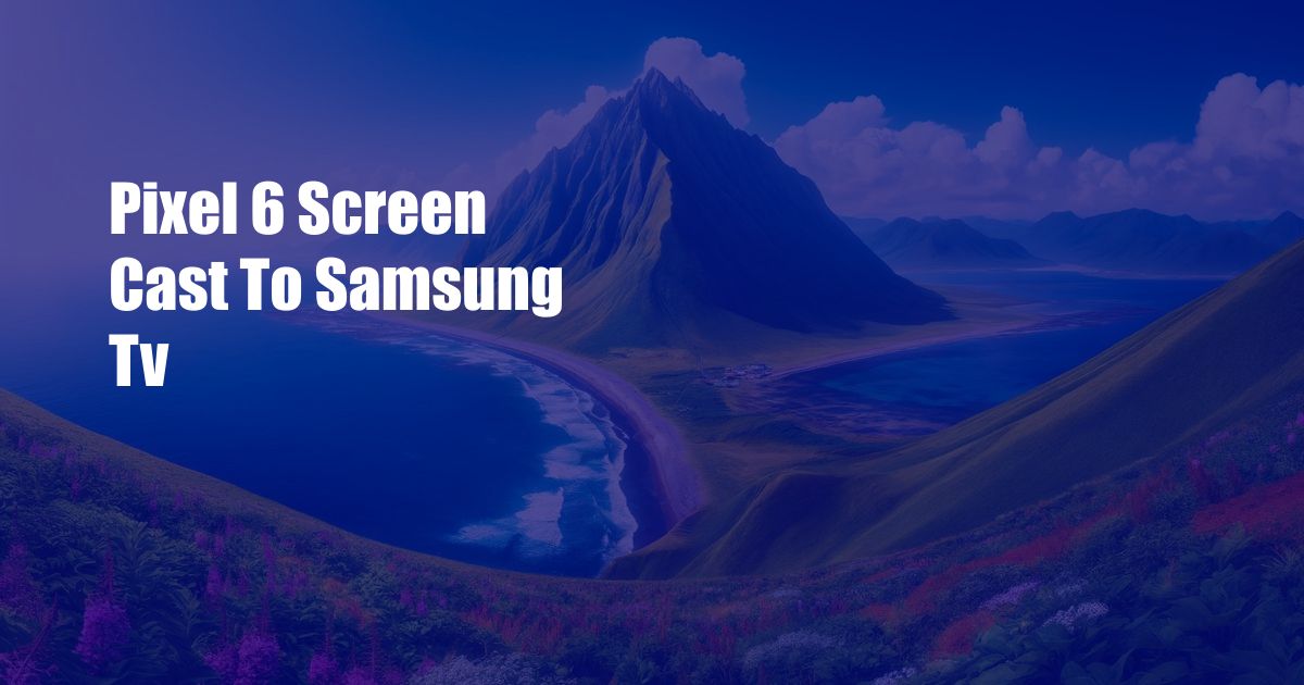 Pixel 6 Screen Cast To Samsung Tv