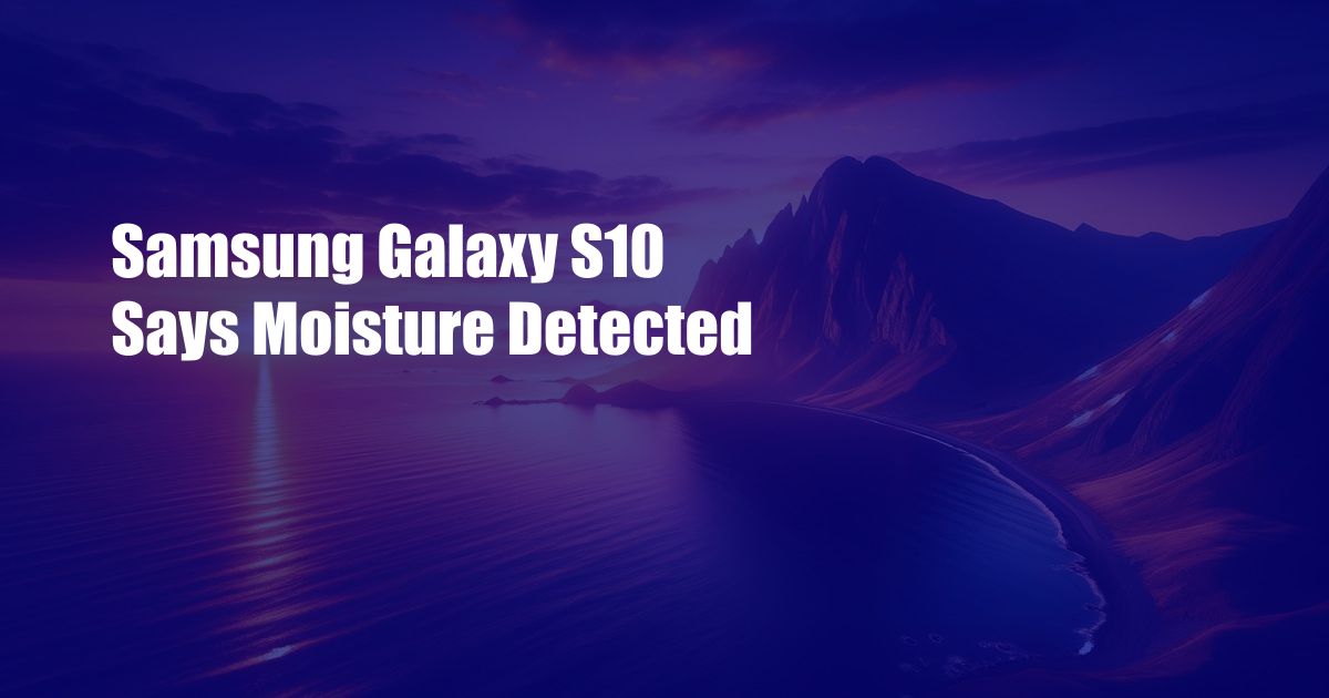 Samsung Galaxy S10 Says Moisture Detected