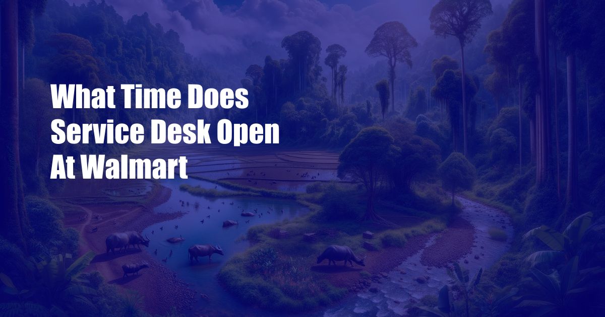What Time Does Service Desk Open At Walmart