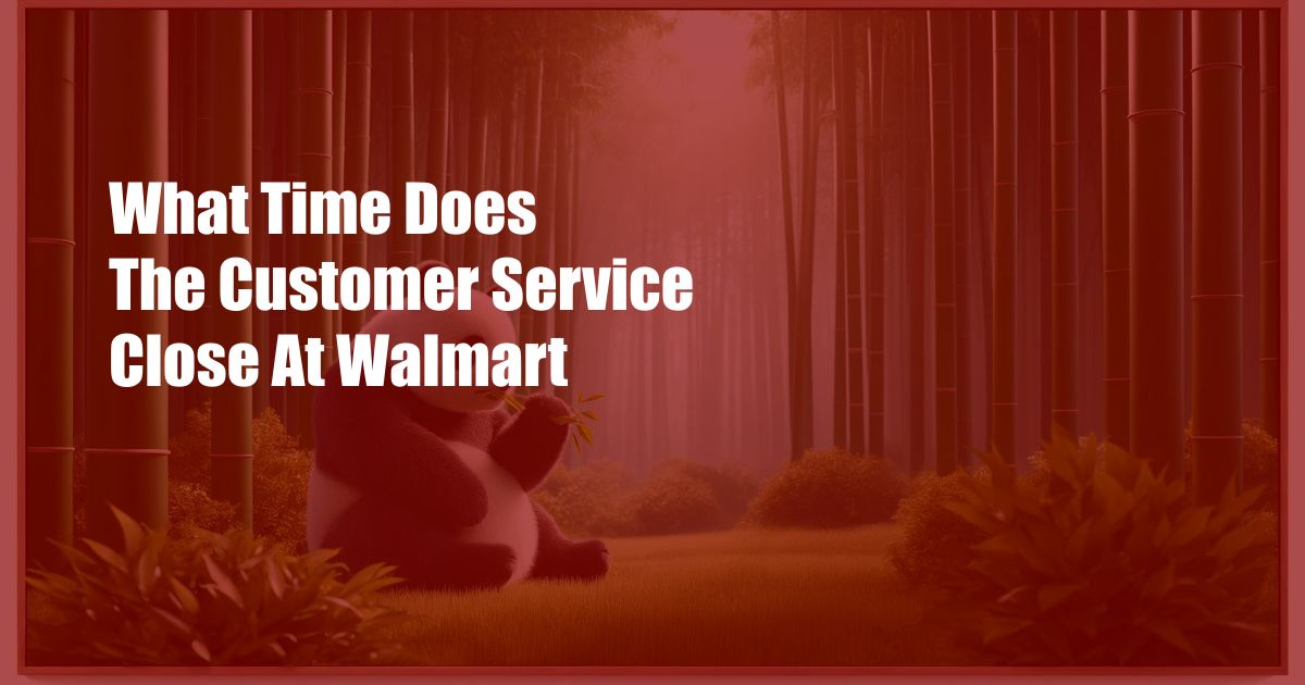 What Time Does The Customer Service Close At Walmart